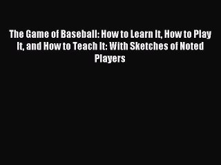 Read The Game of Baseball: How to Learn It How to Play It and How to Teach It: With Sketches