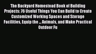 [Read Book] The Backyard Homestead Book of Building Projects: 76 Useful Things You Can Build