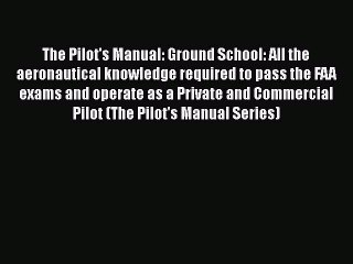 Download Video: [Read Book] The Pilot's Manual: Ground School: All the aeronautical knowledge required to pass