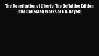 Ebook The Constitution of Liberty: The Definitive Edition (The Collected Works of F. A. Hayek)