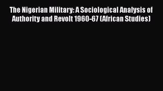 [Read book] The Nigerian Military: A Sociological Analysis of Authority and Revolt 1960-67