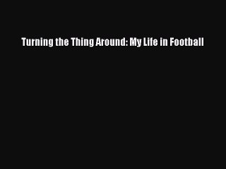 Read Turning the Thing Around: My Life in Football Ebook Free