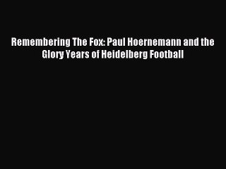 Read Remembering The Fox: Paul Hoernemann and the Glory Years of Heidelberg Football Ebook