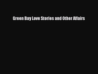 Read Green Bay Love Stories and Other Affairs Ebook Free