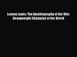 Download Lennox Lewis: The Autobiography of the Wbc Heavyweight Champion of the World PDF Online