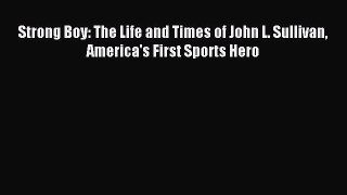 Download Strong Boy: The Life and Times of John L. Sullivan America's First Sports Hero PDF