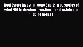 PDF Real Estate Investing Gone Bad: 21 true stories of what NOT to do when investing in real