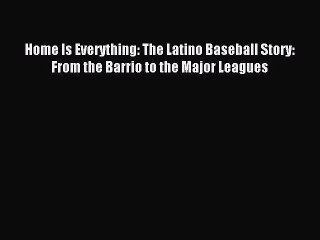 Read Home Is Everything: The Latino Baseball Story: From the Barrio to the Major Leagues Ebook