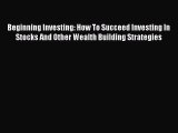 Read Beginning Investing: How To Succeed Investing In Stocks And Other Wealth Building Strategies