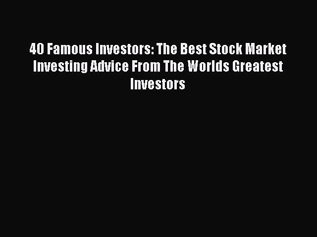 Read 40 Famous Investors: The Best Stock Market Investing Advice From The Worlds Greatest Investors