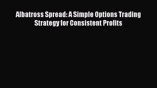 Read Albatross Spread: A Simple Options Trading Strategy for Consistent Profits PDF Free