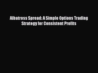 Download Video: Read Albatross Spread: A Simple Options Trading Strategy for Consistent Profits PDF Free