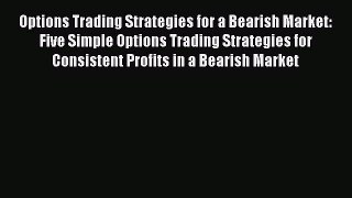 Read Options Trading Strategies for a Bearish Market: Five Simple Options Trading Strategies