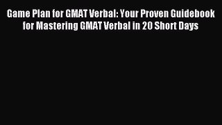 Read Game Plan for GMAT Verbal: Your Proven Guidebook for Mastering GMAT Verbal in 20 Short