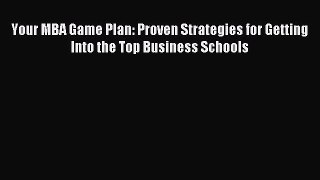 Read Your MBA Game Plan: Proven Strategies for Getting Into the Top Business Schools Ebook