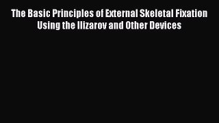[Read book] The Basic Principles of External Skeletal Fixation Using the Ilizarov and Other