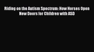 [Read book] Riding on the Autism Spectrum: How Horses Open New Doors for Children with ASD