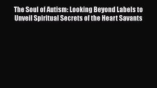 [Read book] The Soul of Autism: Looking Beyond Labels to Unveil Spiritual Secrets of the Heart