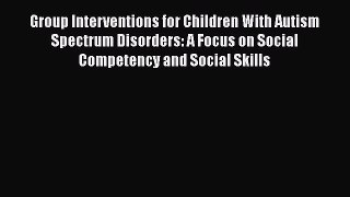 [Read book] Group Interventions for Children With Autism Spectrum Disorders: A Focus on Social
