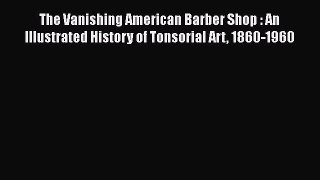 [Read book] The Vanishing American Barber Shop : An Illustrated History of Tonsorial Art 1860-1960