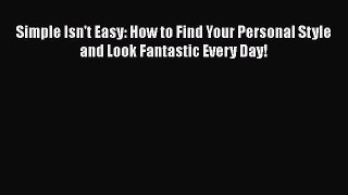 [Read book] Simple Isn't Easy: How to Find Your Personal Style and Look Fantastic Every Day!