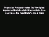 PDF Vegetarian Pressure Cooker: Top 50 Original Vegetarian Meals Ready In Minutes-Make Meat-less