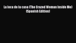 Download La loca de la casa (The Crazed Woman Inside Me) (Spanish Edition) Free Books