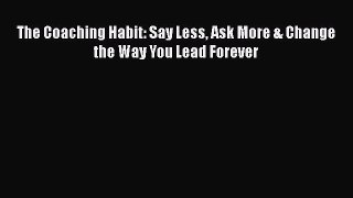 PDF The Coaching Habit: Say Less Ask More & Change the Way You Lead Forever  EBook