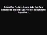[Read book] Natural Spa Products: How to Make Your Own Professional and Home Spa Products Using