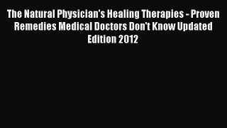 [Read book] The Natural Physician's Healing Therapies - Proven Remedies Medical Doctors Don't