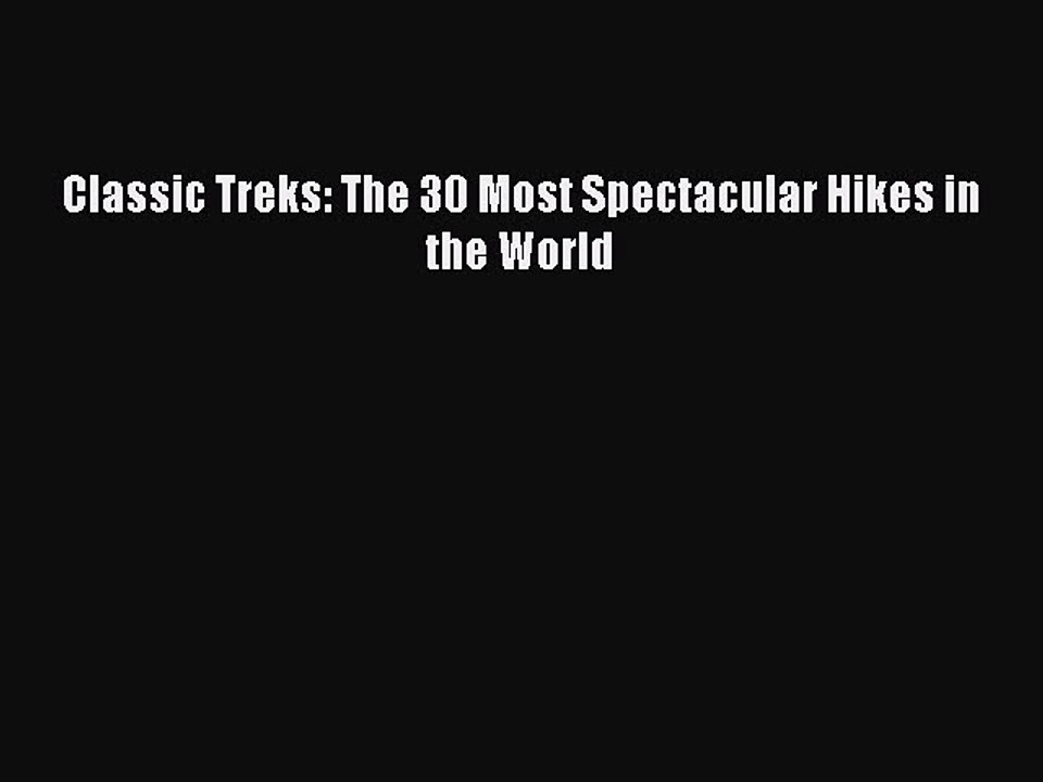 Read Classic Treks: The 30 Most Spectacular Hikes in the World Ebook Free
