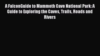 Read A FalconGuide to Mammoth Cave National Park: A Guide to Exploring the Caves Trails Roads