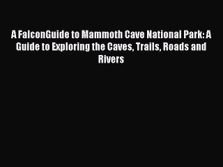 Read A FalconGuide to Mammoth Cave National Park: A Guide to Exploring the Caves Trails Roads