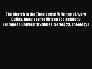 Book The Church in the Theological Writings of Avery Dulles: Impulses for African Ecclesiology