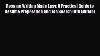 Read Resume Writing Made Easy: A Practical Guide to Resume Preparation and Job Search (8th