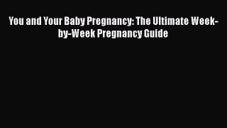 [PDF] You and Your Baby Pregnancy: The Ultimate Week-by-Week Pregnancy Guide [Read] Online