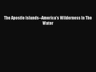 Read The Apostle Islands--America's Wilderness In The Water Ebook Free