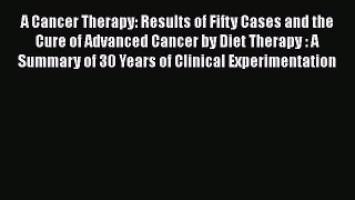 [Read book] A Cancer Therapy: Results of Fifty Cases and the Cure of Advanced Cancer by Diet