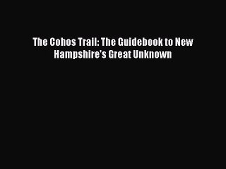 Download The Cohos Trail: The Guidebook to New Hampshire's Great Unknown PDF Online