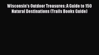 Read Wisconsin's Outdoor Treasures: A Guide to 150 Natural Destinations (Trails Books Guide)