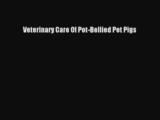 [Download PDF] Veterinary Care Of Pot-Bellied Pet Pigs Read Online