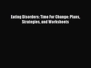 [PDF] Eating Disorders: Time For Change: Plans Strategies and Worksheets [Read] Full Ebook