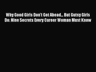 Read Why Good Girls Don't Get Ahead... But Gutsy Girls Do: Nine Secrets Every Career Woman