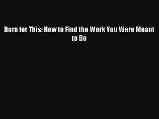 [Download PDF] Born for This: How to Find the Work You Were Meant to Do Read Free