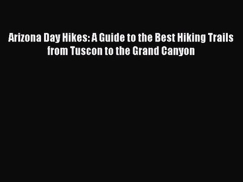 [Read book] Arizona Day Hikes: A Guide to the Best Hiking Trails from Tuscon to the Grand Canyon