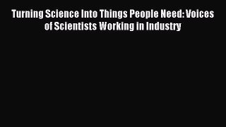 Download Turning Science Into Things People Need: Voices of Scientists Working in Industry