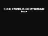 [PDF] The Time of Your Life: Choosing A Vibrant Joyful Future [Download] Online