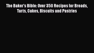 Download The Baker's Bible: Over 350 Recipes for Breads Tarts Cakes Biscuits and Pastries Ebook
