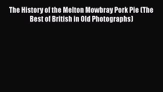 Read The History of the Melton Mowbray Pork Pie (The Best of British in Old Photographs) Ebook