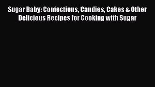 Read Sugar Baby: Confections Candies Cakes & Other Delicious Recipes for Cooking with Sugar